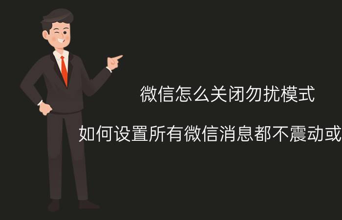 微信怎么关闭勿扰模式 如何设置所有微信消息都不震动或铃响，勿扰模式？